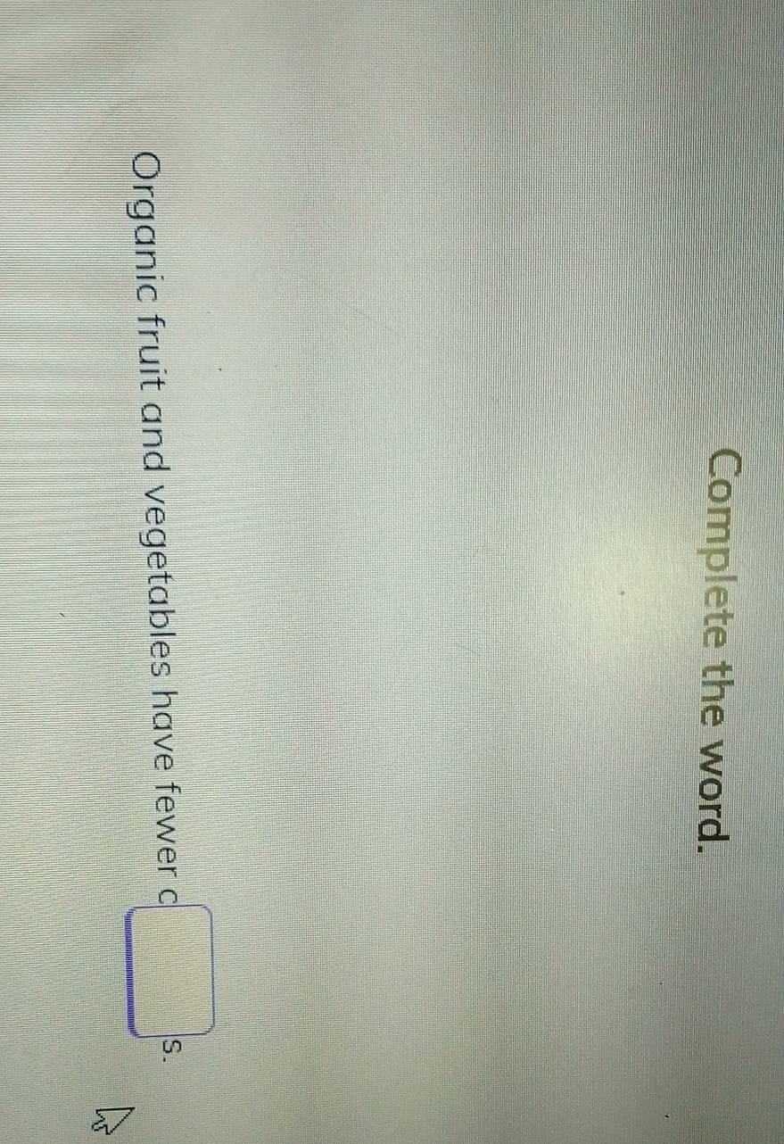 Complete the word. 
Organic fruit and vegetables have fewer c 
S.