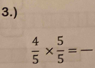 3.)
 4/5 *  5/5 =frac 