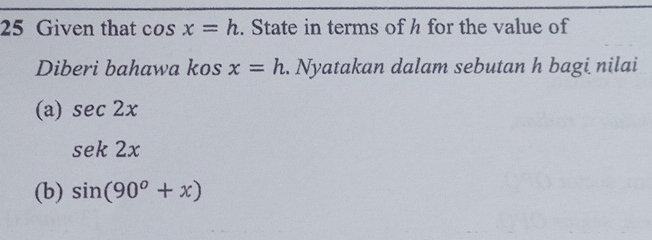 Given that cos x=h. State in terms of h for the value of 
Diberi bahawa kos x=h. Nyatakan dalam sebutan h bagi nilai 
(a) sec 2x
sek2x
(b) sin (90^o+x)