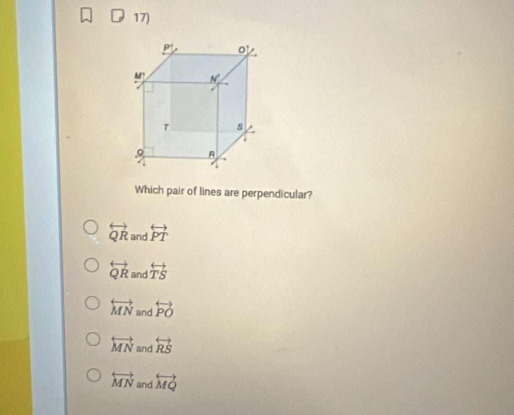 Which pair of lines are perpendicular?
overleftrightarrow QR and overleftrightarrow PT
overleftrightarrow QR and overleftrightarrow TS
overleftrightarrow MN and overleftrightarrow PO
overleftrightarrow MN and overleftrightarrow RS
overleftrightarrow MN and overleftrightarrow MQ