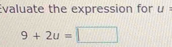 Evaluate the expression for U=
9+2u=□