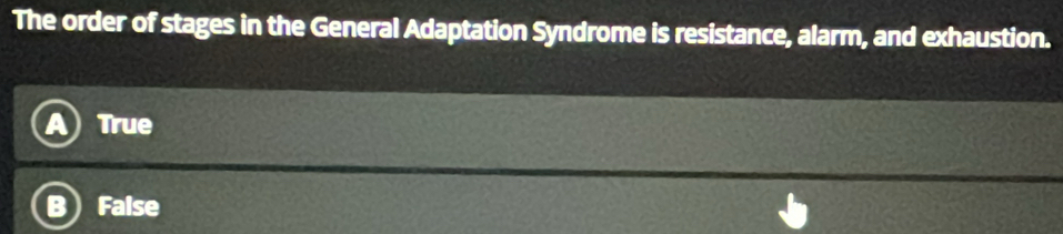 The order of stages in the General Adaptation Syndrome is resistance, alarm, and exhaustion.
True
False