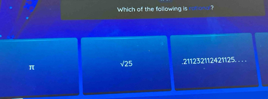 Which of the following is ratior ?
π .211232112421125.. . .
sqrt(25)