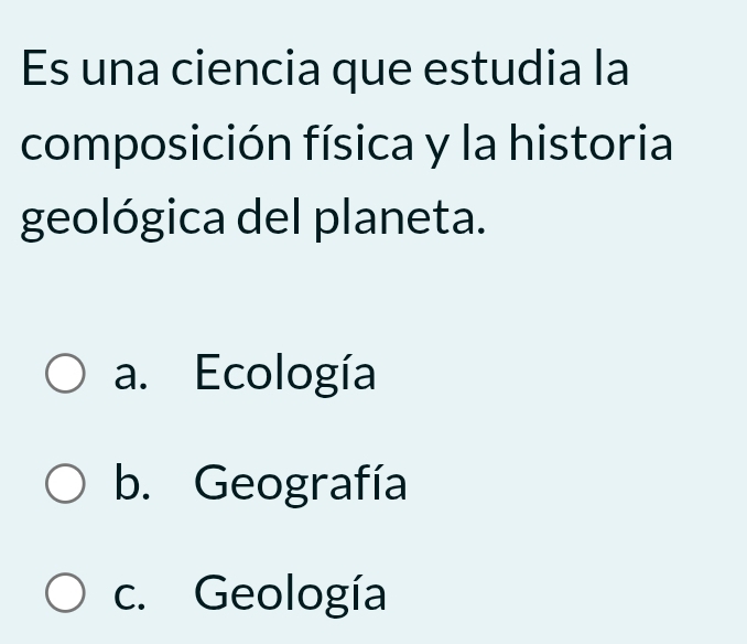 Es una ciencia que estudia la
composición física y la historia
geológica del planeta.
a. Ecología
b. Geografía
c. Geología