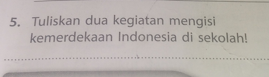 Tuliskan dua kegiatan mengisi 
kemerdekaan Indonesia di sekolah!