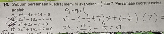 ] Sebuah persamaan kuadrat memiliki akar-akar - 1/2  da n 7. Persamaan kudrat tersebut
adalah ....
A x^2-4x+14=0
2x^2-13x-7=0
x^2+2x-7=0
D 2x^2+14x+7=0