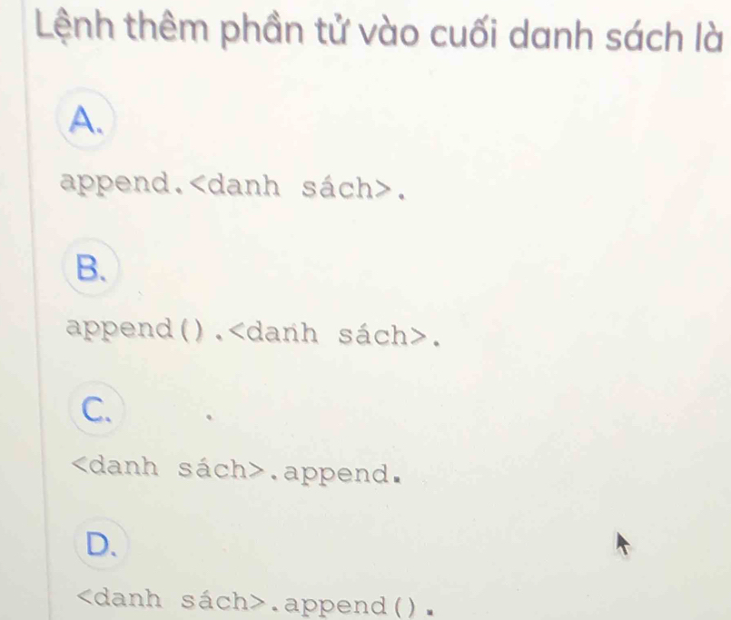 Lệnh thêm phần tử vào cuối danh sách là
A.
append. danh sách>.
B.
append(). danh sách>.
C..append.
D..append().