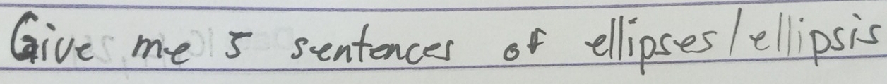 Give me 5 sentences of ellipses /ellipsis