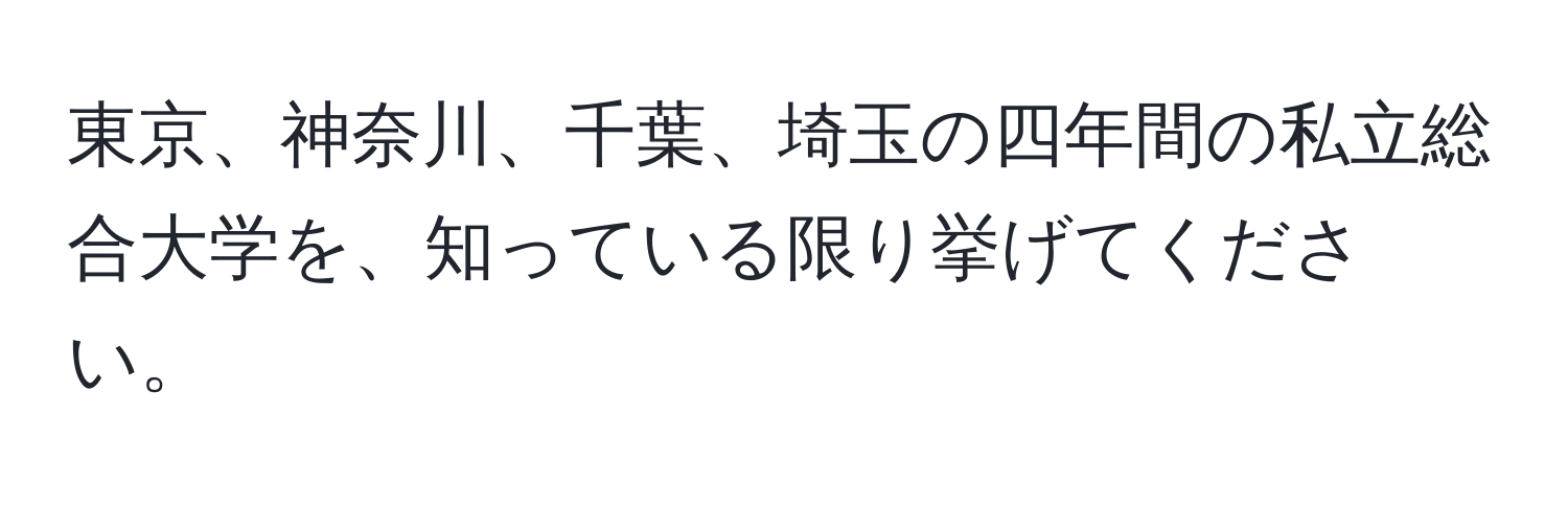 東京、神奈川、千葉、埼玉の四年間の私立総合大学を、知っている限り挙げてください。