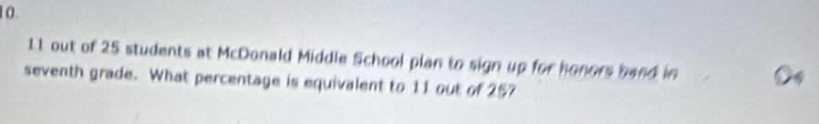 11 out of 25 students at McDonald Middle School plan to sign up for honors band in 
seventh grade. What percentage is equivalent to 11 out of 25