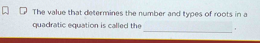 The value that determines the number and types of roots in a 
quadratic equation is called the 
_.