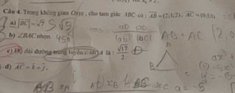 x_B>2, 
Câu 4. Trong không gian Oxyz , cho tam giác ABC có : overline AB=(2:1;2), overline AC=(0;1;1)
a) |vector BC|=sqrt(7)
b) ∠ BAC nhọn.
c) Độ đài đường trung tuyên đ nh i gamma la: sqrt(17)/2 
d) overline AC=overline k+overline j.