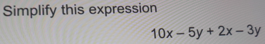 Simplify this expression
10x-5y+2x-3y