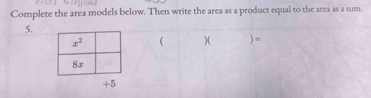 Complete the area models below. Then write the area as a product equal to the area as a sum.
5.
( )( ) =
+5