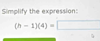 Simplify the expression:
(h-1)(4)=□