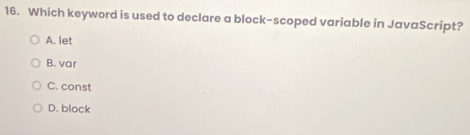 Which keyword is used to declare a block-scoped variable in JavaScript?
A. let
B. var
C. const
D. block