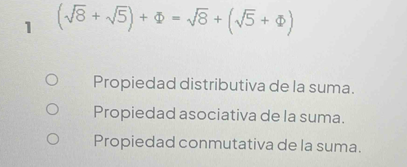 1 (sqrt(8)+sqrt(5))+Phi =sqrt(8)+(sqrt(5)+Phi )
Propiedad distributiva de la suma.
Propiedad asociativa de la suma.
Propiedad conmutativa de la suma.