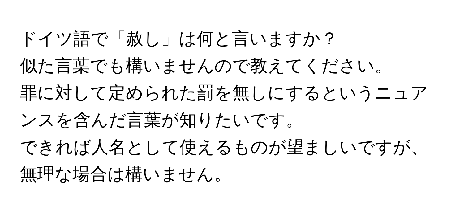 ドイツ語で「赦し」は何と言いますか？  
似た言葉でも構いませんので教えてください。  
罪に対して定められた罰を無しにするというニュアンスを含んだ言葉が知りたいです。  
できれば人名として使えるものが望ましいですが、無理な場合は構いません。