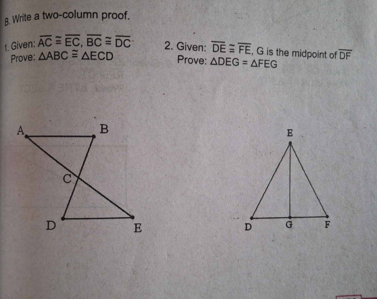 Write a two-column proof. 
1. Given: overline AC≌ overline EC, overline BC≌ overline DC
2. Given: overline DE≌ overline FE , G is the midpoint of overline DF
Prove: △ ABC≌ △ ECD
Prove: △ DEG=△ FEG