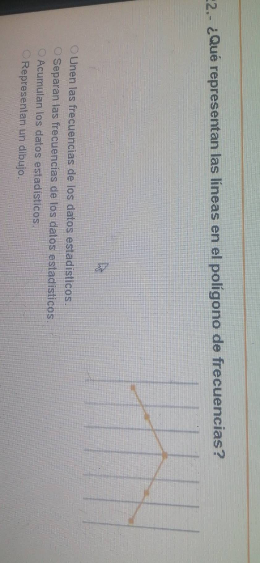 22.- ¿Qué representan las líneas en el polígono de frecuencias?
Unen las frecuencias de los datos estadísticos.
Separan las frecuencias de los datos estadísticos.
Acumulan los datos estadísticos.
Representan un dibujo.