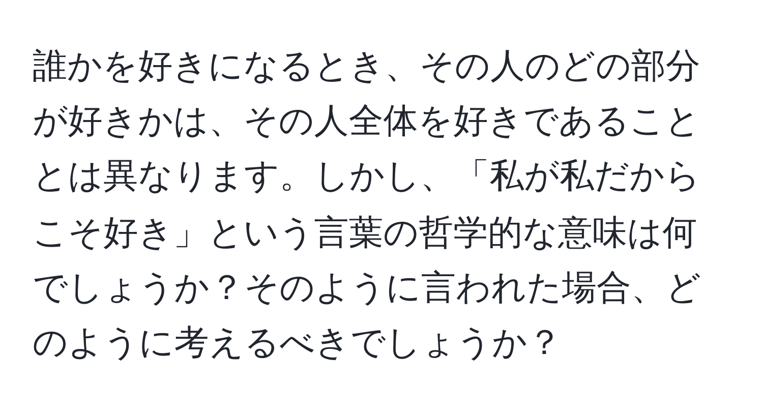 誰かを好きになるとき、その人のどの部分が好きかは、その人全体を好きであることとは異なります。しかし、「私が私だからこそ好き」という言葉の哲学的な意味は何でしょうか？そのように言われた場合、どのように考えるべきでしょうか？