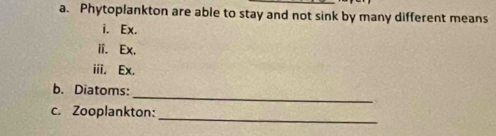 Phytoplankton are able to stay and not sink by many different means 
i. Ex. 
ii. Ex. 
iii. Ex. 
_ 
b. Diatoms: 
_ 
c. Zooplankton: