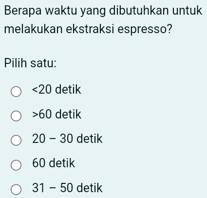 Berapa waktu yang dibutuhkan untuk
melakukan ekstraksi espresso?
Pilih satu:
<20</tex> detik
60 detik
20-30 detik
60 detik
31-50 detik