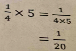  1/4 * 5= 1/4* 5 
= 1/20 