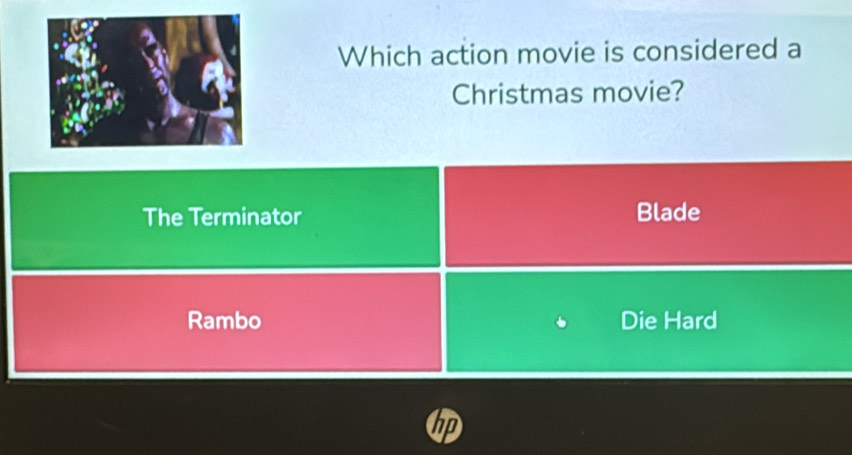 Which action movie is considered a
Christmas movie?
The Terminator Blade
Rambo Die Hard
hp