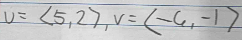 v=langle 5,2rangle , v=langle -6,-1rangle