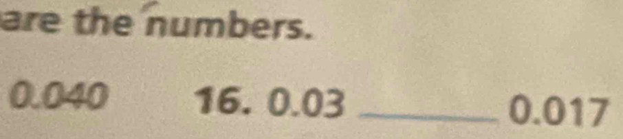 are the numbers.
0.040 16. 0.03 _ 0.017