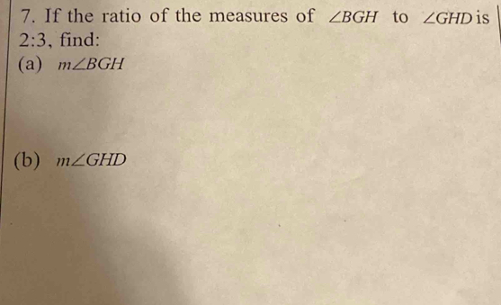 If the ratio of the measures of ∠ BGH to ∠ GHD is
2:3 , find: 
(a) m∠ BGH
(b) m∠ GHD