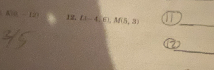 A(0,-12) 12. L(-4,6), M(5,3)
_ 
_