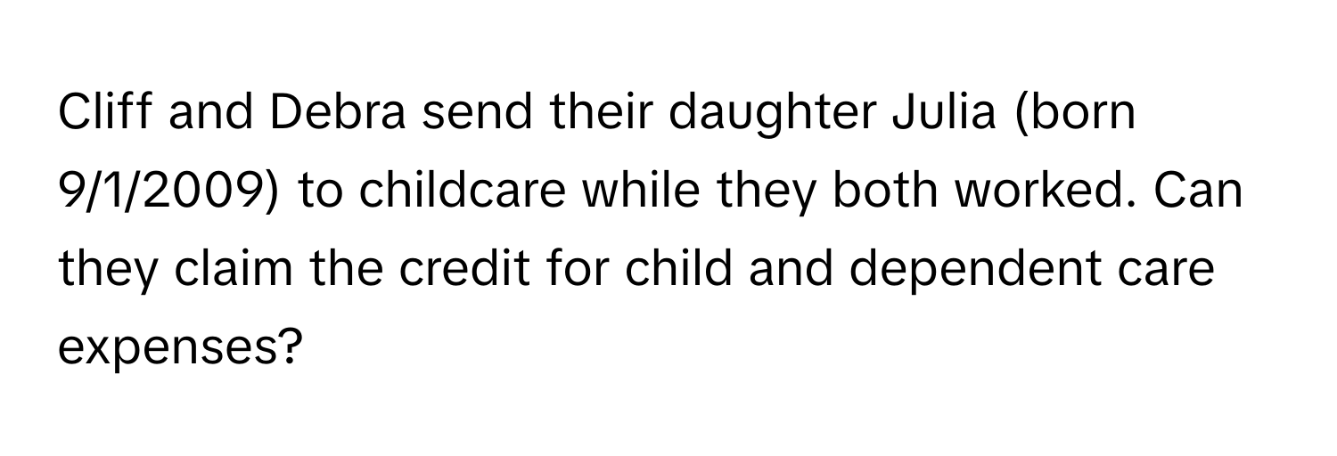 Cliff and Debra send their daughter Julia (born 9/1/2009) to childcare while they both worked. Can they claim the credit for child and dependent care expenses?