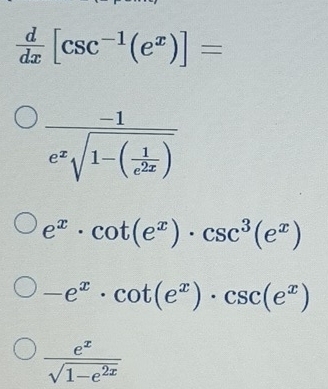  d/dx [csc^(-1)(e^x)]=
frac -1e^xsqrt(1-(frac 1)e^(2x))
e^x· cot (e^x)· csc^3(e^x)
-e^x· cot (e^x)· csc (e^x)
 e^x/sqrt(1-e^(2x)) 