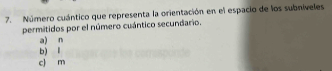 Número cuántico que representa la orientación en el espacio de los subniveles
permitidos por el número cuántico secundario.
a) n
b) l
c) m