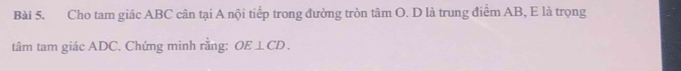 Cho tam giác ABC cân tại A nội tiếp trong đường tròn tâm O. D là trung điểm AB, E là trọng 
tâm tam giác ADC. Chứng minh rằng: OE⊥ CD.