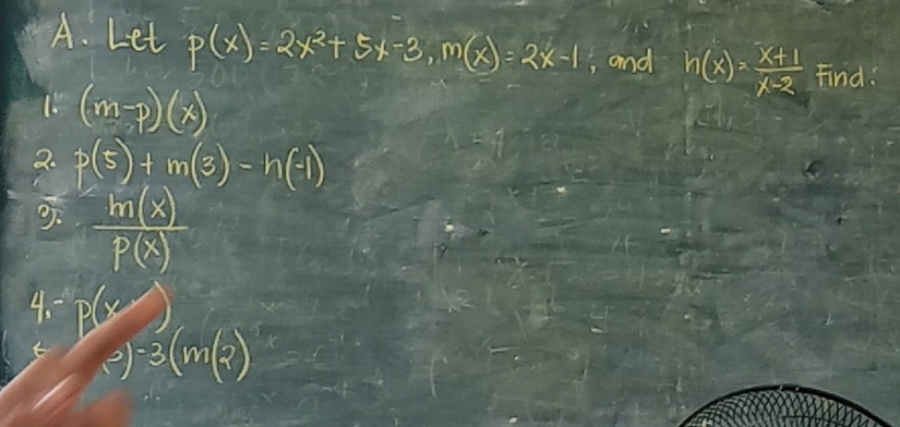 Let p(x)=2x^2+5x-3, m(x)=2x-1 , and h(x)= (x+1)/x-2  Find:
(m-p)(x)
2. p(5)+m(3)-h(-1)
 ln (8)/p(8) 
4. B(x,)
t e)-3(m(2)