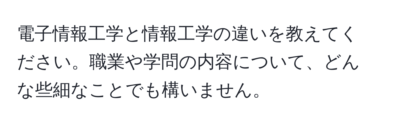 電子情報工学と情報工学の違いを教えてください。職業や学問の内容について、どんな些細なことでも構いません。