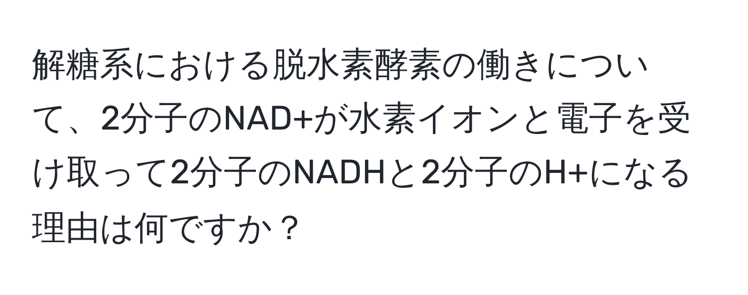 解糖系における脱水素酵素の働きについて、2分子のNAD+が水素イオンと電子を受け取って2分子のNADHと2分子のH+になる理由は何ですか？