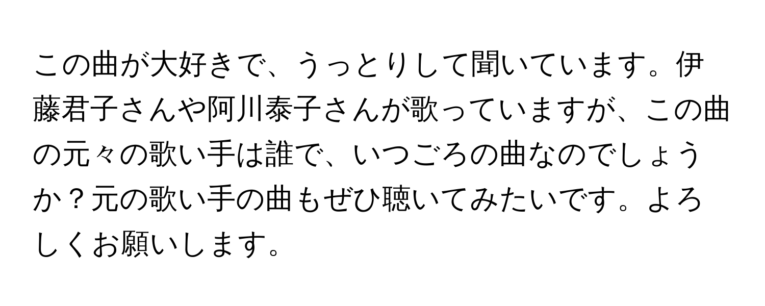 この曲が大好きで、うっとりして聞いています。伊藤君子さんや阿川泰子さんが歌っていますが、この曲の元々の歌い手は誰で、いつごろの曲なのでしょうか？元の歌い手の曲もぜひ聴いてみたいです。よろしくお願いします。