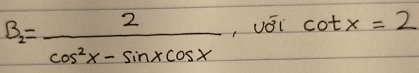 B_2= 2/cos^2x-sin xcos x  , véi cot x=2