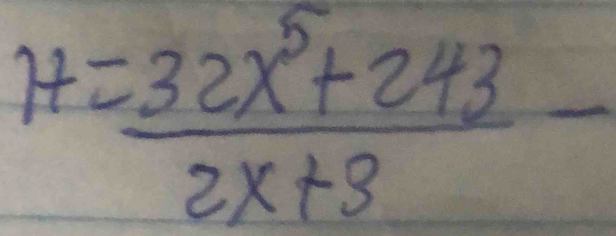 H= (32x^5+243)/2x+3 -