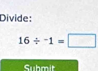 Divide:
16/ -1=□
Submit