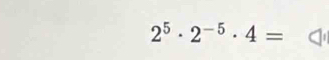 2^5· 2^(-5)· 4=