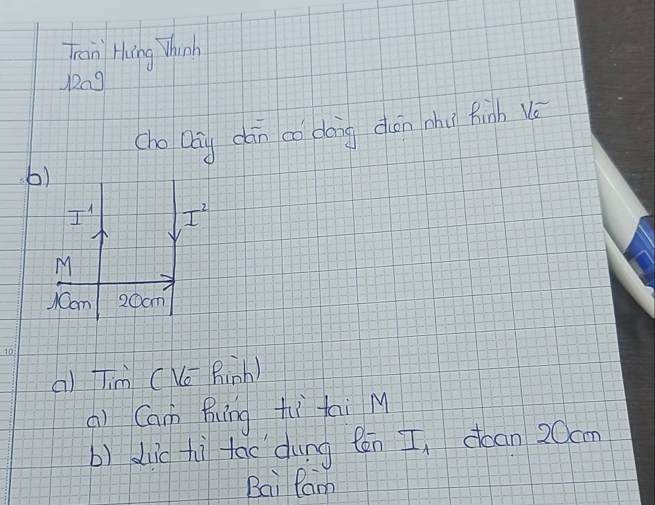 Tran Hing Whinh
1209
cho Dái cān co dáng don chu fhinh Vè 
6)
I'
I^2
M 
Com 20cm
() Tim (Ne Rinh) 
() Cam Bung hi tai M 
b) dic hì tāo dung eén I_1 doan 20cm
Bai Ram