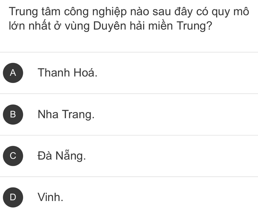 Trung tâm công nghiệp nào sau đây có quy mô
lớn nhất ở vùng Duyên hải miền Trung?
A Thanh Hoá.
B Nha Trang.
Đà Nẵng.
D Vinh.