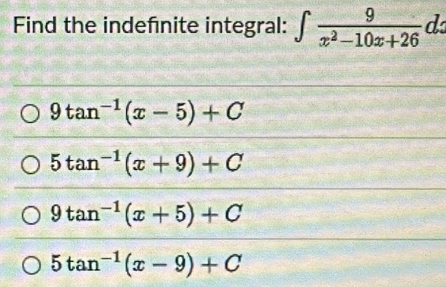 Find the indefnite integral: ∈t  9/x^2-10x+26  d
9tan^(-1)(x-5)+C
5tan^(-1)(x+9)+C
9tan^(-1)(x+5)+C
5tan^(-1)(x-9)+C