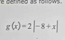 defined as rollows.
g(x)=2|-8+x|