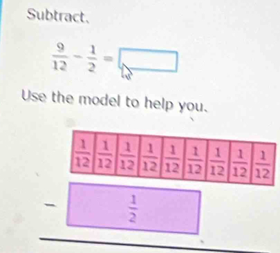 Subtract.
 9/12 - 1/2 =□
Use the model to help you.
 1/2 